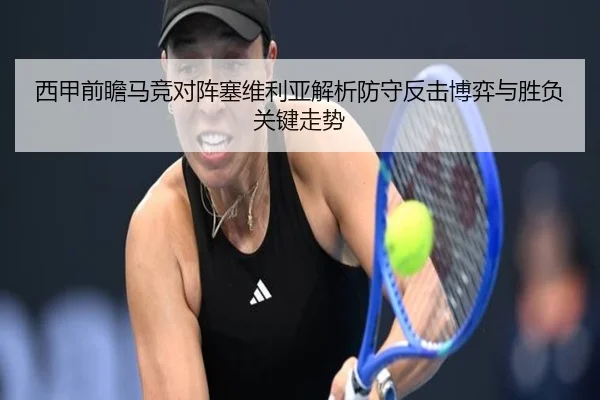 西甲前瞻马竞对阵塞维利亚解析防守反击博弈与胜负关键走势
